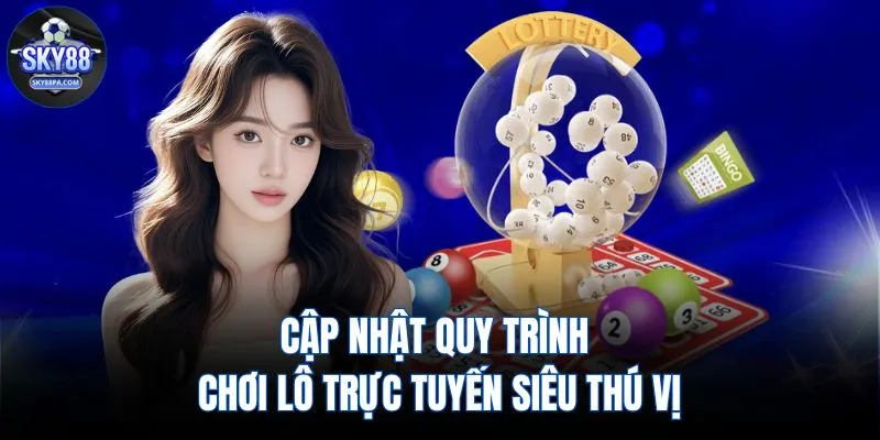 Cập nhật quy trình chơi lô trực tuyến siêu thú vị