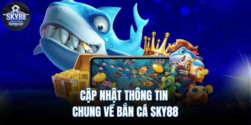 Cập nhật thông tin chung về bắn cá SKY88 
