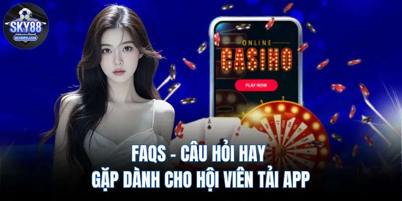FAQs - Câu hỏi hay gặp dành cho hội viên tải app