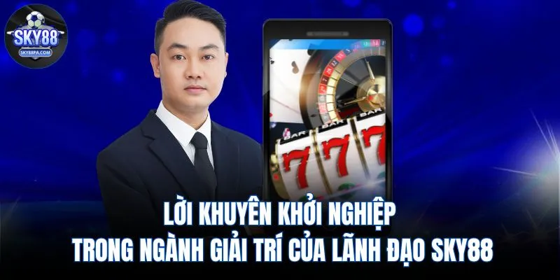 Lời khuyên khởi nghiệp trong ngành giải trí của lãnh đạo SKY88