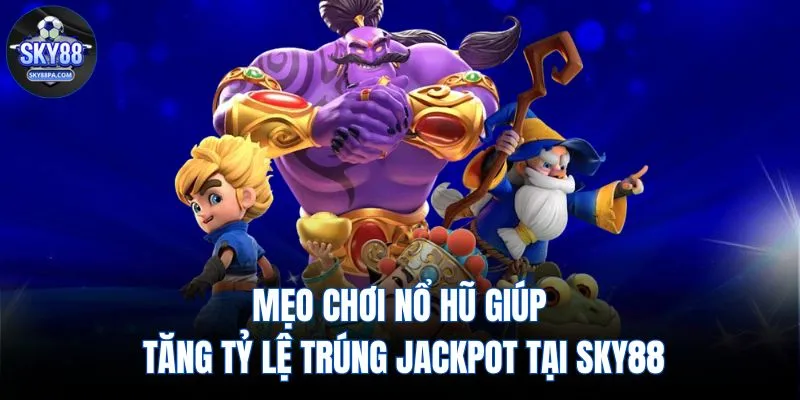 Mẹo Chơi Nổ Hũ Giúp Tăng Tỷ Lệ Trúng Jackpot Tại SKY88