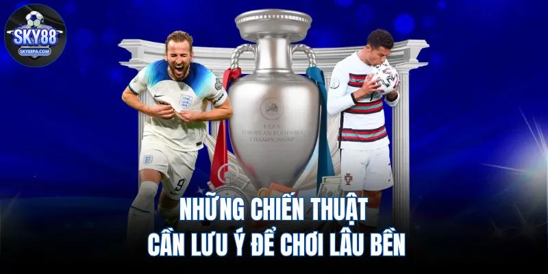 Những chiến thuật cần lưu ý để chơi lâu bền