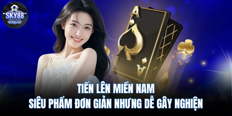 Tiến lên miền Nam - Siêu phẩm đơn giản nhưng dễ gây nghiện