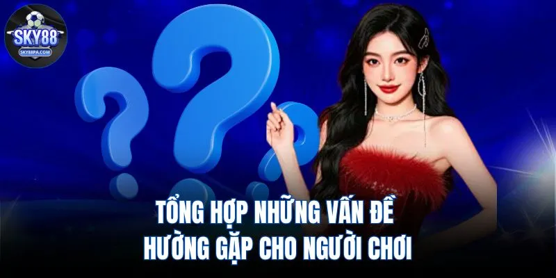 Tổng hợp những vấn đề thường gặp cho người chơi